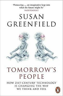 Tomorrow's People: How 21st-Century Technology is Changing the Way We Think and Feel by Susan A. Greenfield