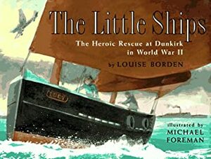 The Little Ships: The Heroic Rescue at Dunkirk in World War II by Louise Borden