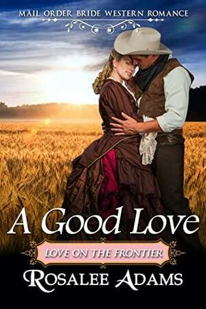 A Good Love: Historical Western Romance by Rosalee Adams