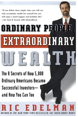 Ordinary People, Extraordinary Wealth: The 8 Secrets of How 5,000 Ordinary Americans Became Successful Investors--And How You Can Too by Ric Edelman