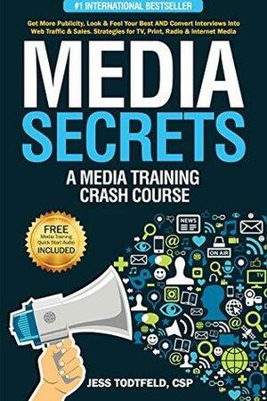 Media Secrets: A Media Training Crash Course: Get More Publicity, Look & Feel Your Best AND Convert Interviews Into Web Traffic & Sales. Strategies for TV, Print, Radio & Internet Media by Jess Todtfeld