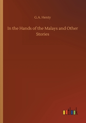 In the Hands of the Malays and Other Stories by G.A. Henty