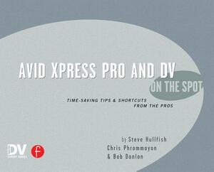 Avid Xpress Pro and DV on the Spot: Time Saving Tips & Shortcuts from the Pros by Steve Hullfish, Bob Donlon, Christopher Phrommayon