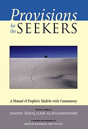 Provisions for the Seekers: A Manual of Prophetic Hadiths with Commentary by 'Ashiq Ilahi Al-Bulandshehri, Abdur-Rahman Ibn Yusuf