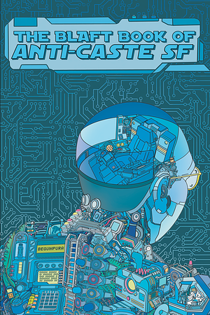 The Blaft Book of Anti-Caste SF by Nabigal-Nayagam Haider Ali, Subash Thebe Limbu, Rakesh Khanna, Archita Mittra, Snehashish Das, Shivani Kshirsagar, Hameedha Khan, Bama, Rashmi Ruth Devadasan, V. Chandrashekar Rao, Prachi Singh, Yeswanth Mocharla, R.T. Samuel, Yukti Narang, Gautamiputra Kamble, Neerav Patel, Gogu Shyamala, Gitanjali Joshua, Sumit Kumar, Mimi Mondal, M.K. Abhilash, P. A. Uthaman, Aswathy K. Raj, Gouri, Tamilmagan, Sudarshan Devadoss, Kunal Lokhande, Rahee Punyashloka, Goutam Mandal, Sahej Rahal, Esther Larisa David