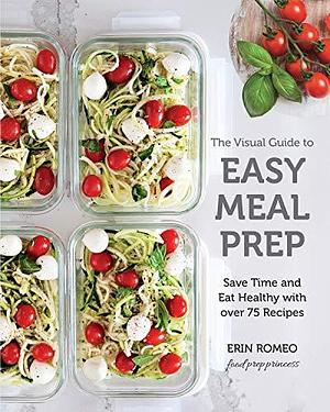 The Visual Guide to Easy Meal Prep:Save Time and Eat Healthy with over 75 Recipes by Erin Romeo, Erin Romeo