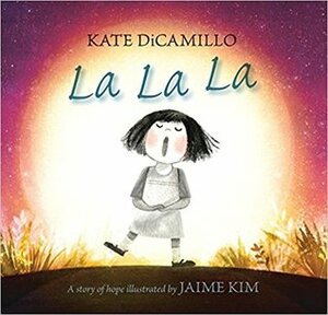 La La La: A Story of Hope by Kate DiCamillo, Jaime Kim