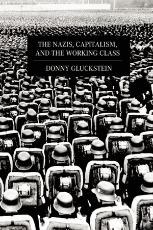 The Nazis, Capitalism and the Working Class by Donny Gluckstein