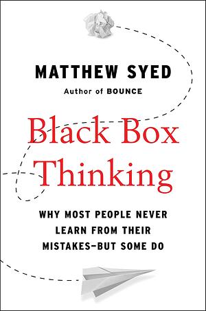 Black Box Thinking: Why Some People Never Learn from Their Mistakes - But Some Do by Matthew Syed
