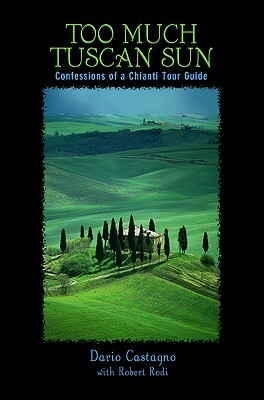 Too Much Tuscan Sun: Confessions of a Chianti Tour Guide by Robert Rodi, Dario Castagno