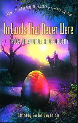 In Lands That Never Were: Tales of Swords and Sorcery from The Magazine of Fantasy & Science Fiction by John Morressy, Chris Willrich, Ursula K. Le Guin, Robert E. Howard, L. Sprague de Camp, Ellen Kushner, Fritz Leiber, Yoon Ha Lee, Gordon Van Gelder, Phyllis Eisenstein, R. Garcia y Robertson, C.C. Finlay, Pat Murphy, Jeffrey Ford