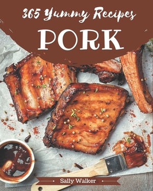 365 Yummy Pork Recipes: Not Just a Yummy Pork Cookbook! by Sally Walker