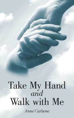 Take My Hand and Walk with Me by Anne Carbone