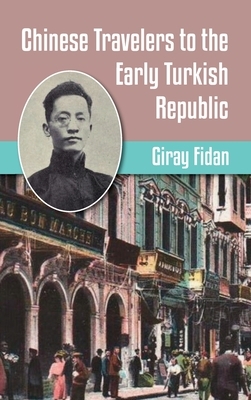 Chinese Travelers to the Early Turkish Republic by Giray Fidan