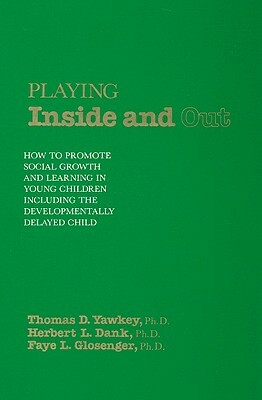 Playing Inside and Out: How to Promote Social Growth and Learning in Young Children Including the Developmentally Delayed Child by Herbert L. Dank, Thomas D. Yawkey, Faye L. Glosenger