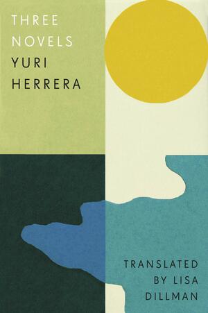 Three Novels by Yuri Herrera