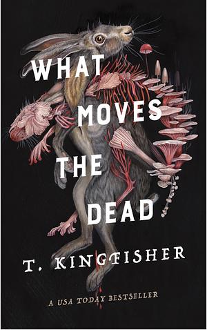 What Moves the Dead by T. Kingfisher