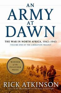 An Army at Dawn: The War in North Africa, 1942-1943, Volume One of the Liberation Trilogy by Rick Atkinson