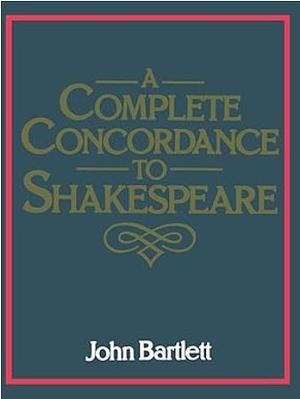 A Complete Concordance to Shakespeare by John Bartlett