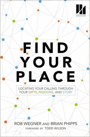 Find Your Place: Locating Your Calling Through Your Gifts, Passions, and Story by Brian Phipps, Rob Wegner