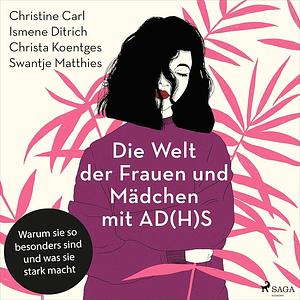 Die Welt der Frauen und Mädchen mit AD(H)S: Warum sie so besonders sind und was sie stark macht by Ismene Ditrich, Christa Koentges, Christine Carl, Swantje Matthies