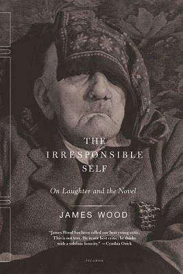 The Irresponsible Self: On Laughter and the Novel by James Wood