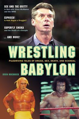 Wrestling Babylon: Piledriving Tales of Drugs, Sex, Death, and Scandal by Irvin Muchnick