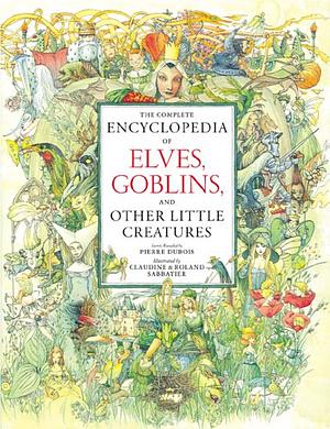 The Complete Encyclopedia of Elves, Goblins, and Other Little Creatures by Pierre Dubois