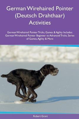 German Wirehaired Pointer (Deutsch Drahthaar) Activities German Wirehaired Pointer Tricks, Games & Agility. Includes: German Wirehaired Pointer Beginn by Robert Grant