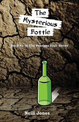 The Mysterious Bottle: Book #1 in the Fearless Four series by Neill Jones