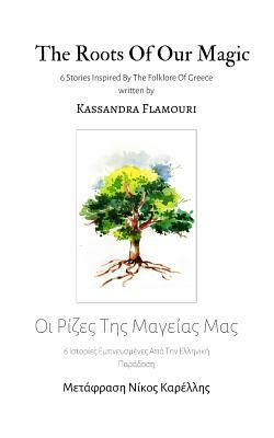 The Roots Of Our Magic: 6 Stories Inspired By The Folklore Of Greece by Kassandra Flamouri