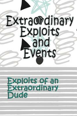 Extraordinary Exploits and Event: Exploits of an Extraordinary Dude by Deena Rae Schoenfeldt