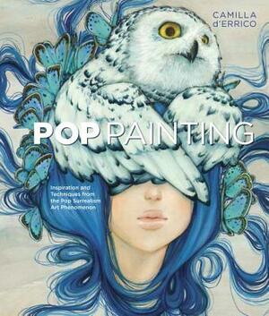 Pop Painting: Inspiration and Techniques from the Pop Surrealism Art Phenomenon by Camilla D'Errico