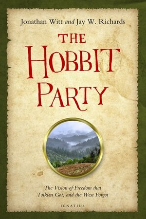 The Hobbit Party: The Vision of Freedom that Tolkien Got, and the West Forgot by Jay W. Richards, Jonathan Witt