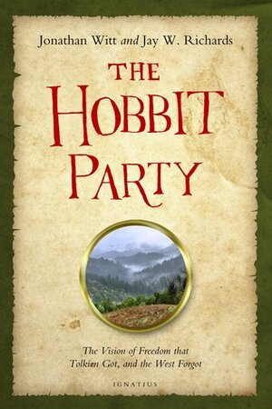The Hobbit Party: The Vision of Freedom that Tolkien Got, and the West Forgot by Jay W. Richards, Jonathan Witt