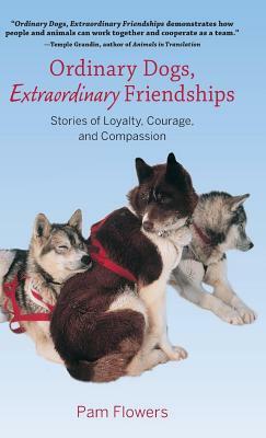 Ordinary Dogs, Extraordinary Friendships: Stories of Loyalty, Courage, and Compassion by Pam Flowers