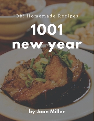 Oh! 1001 Homemade New Year Recipes: An One-of-a-kind Homemade New Year Cookbook by Joan Miller