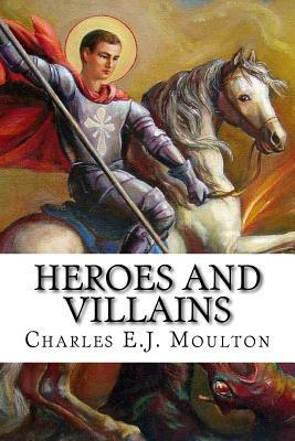 Heroes and Villains: What makes them tick? by Gun Kronzell Moulton, Herbert Eyre Moulton, Charles E. J. Moulton