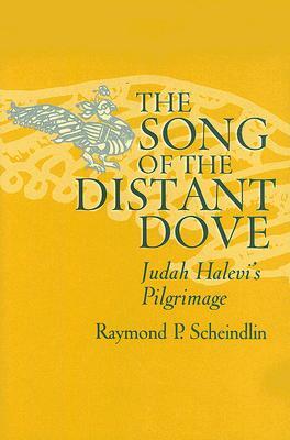 The Song of the Distant Dove: Judah Halevi's Pilgrimage by Raymond P. Scheindlin