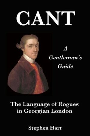 Cant - A Gentleman's Guide to the Language of Rogues in Georgian London by Stephen Hart
