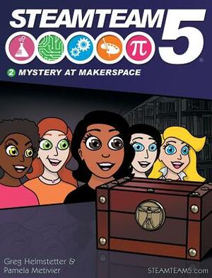 STEAMTeam 5: Mystery at Makerspace by Greg Helmstetter, Pamela Metivier