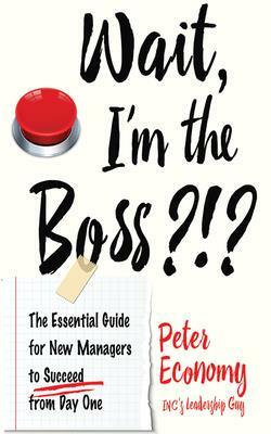 Wait, I'm the Boss?!?: The Essential Guide for New Managers to Succeed from Day One by Peter Economy