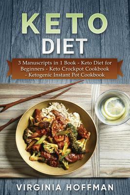 Keto Diet: 3 Manuscripts in 1 Book - Keto Diet for Beginners - Keto Crockpot Cookbook - Ketogenic Instant Pot Cookbook by Virginia Hoffman