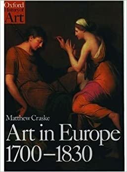 Art in Europe, 1700-1830: A History of the Visual Arts in an Era of Unprecedented Urban Economic Growth by Matthew Craske