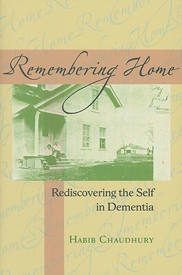 Remembering Home: Rediscovering the Self in Dementia by Habib Chaudhury