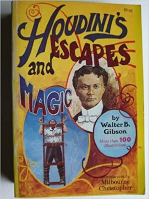 Houdini's Escapes and Magic: Prepared from Houdini's Private Notebooks and Memoranda with the Assistance of Beatrice Houdini, Widow of Houdini, and Bernard M. L. Ernst, President of the Parent Assembly of the Society of American Magicians by Walter B. Gibson