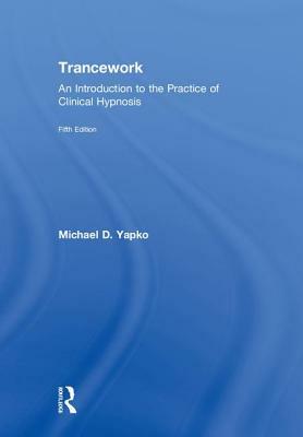 Trancework: An Introduction to the Practice of Clinical Hypnosis by Michael D. Yapko