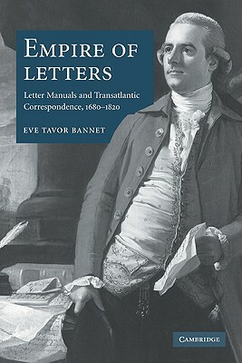 Empire of Letters: Letter Manuals and Transatlantic Correspondence, 1680-1820 by Eve Tavor Bannet