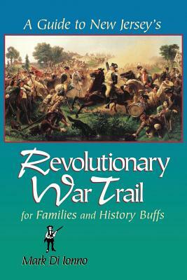 A Guide to New Jersey's Revolutionary War Trail: For Families and History Buffs by Mark Di Ionno