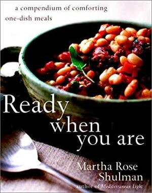 Ready When You Are: A Compendium of Comforting One-Dish Meals by Martha Rose Shulman